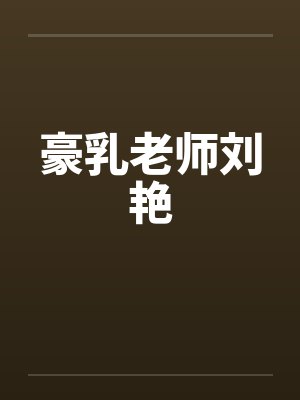 豪乳老师刘艳by马军刘艳