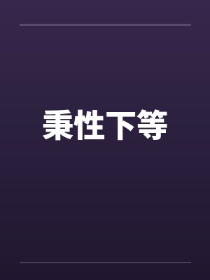 秉性下等by佚名笔趣阁无弹窗