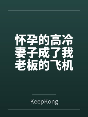 怀孕的高冷妻子成了我老板的飞机杯笔趣阁无弹窗