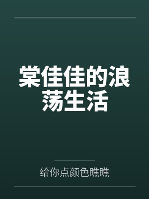 棠佳佳的浪荡生活by给你点颜色瞧瞧